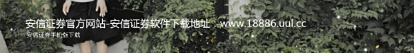 【安信证券交易软件下载】怎样才能下载安信证券软件啊